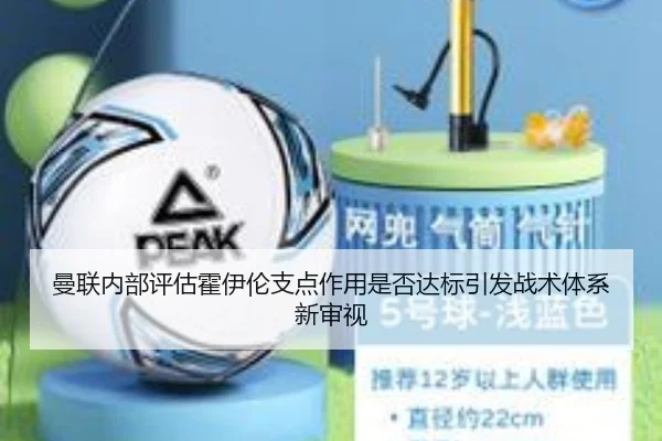 曼联内部评估霍伊伦支点作用是否达标引发战术体系新审视