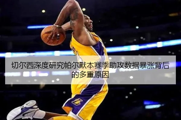 切尔西深度研究帕尔默本赛季助攻数据暴涨背后的多重原因