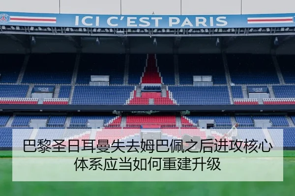 巴黎圣日耳曼失去姆巴佩之后进攻核心体系应当如何重建升级
