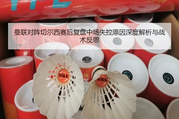 曼联对阵切尔西赛后复盘中场失控原因深度解析与战术反思