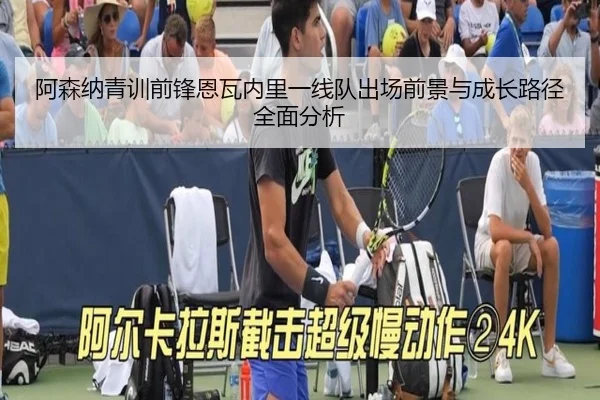 阿森纳青训前锋恩瓦内里一线队出场前景与成长路径全面分析
