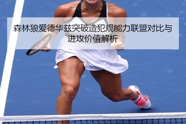 森林狼爱德华兹突破造犯规能力联盟对比与进攻价值解析